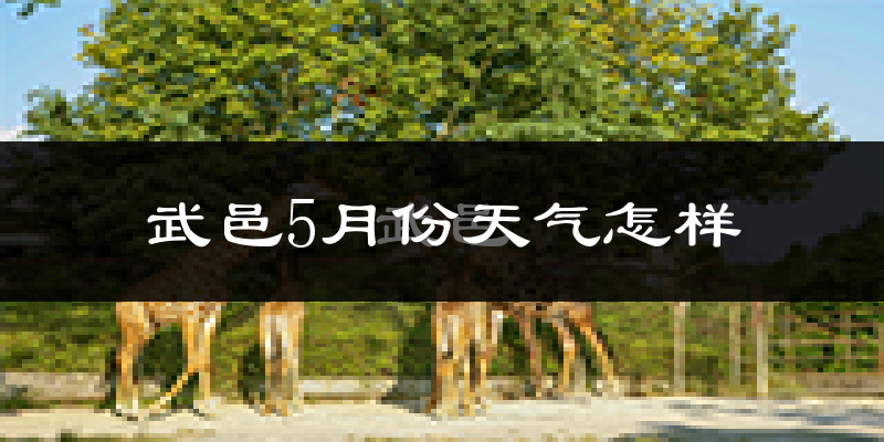 武邑县5月份天气如何?很热吗?