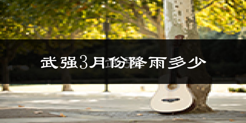 武强3月份降雨多少?
