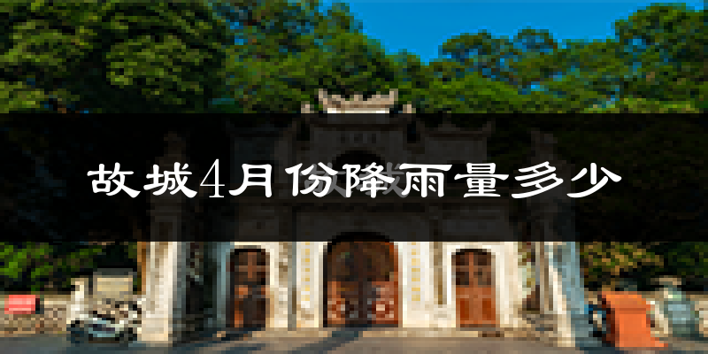 故城4月份降雨量多少?故城四月下雨多吗?
