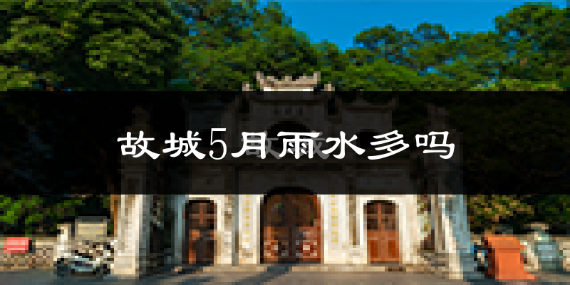 故城5月雨水多吗?