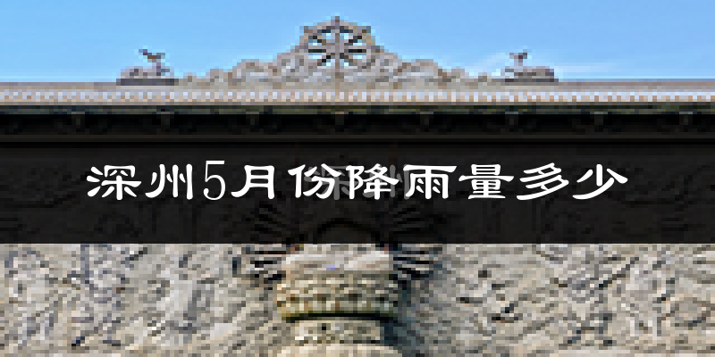 深州5月份降雨量多少?深州五月下雨多吗?