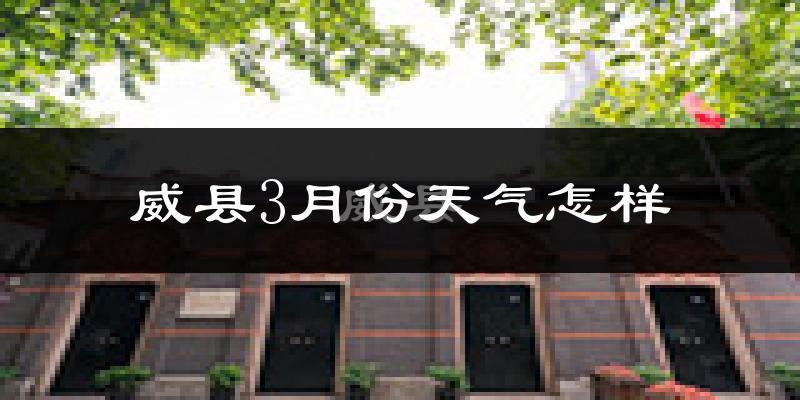 威县3月份天气如何?冷吗?过去两年天气对比分析