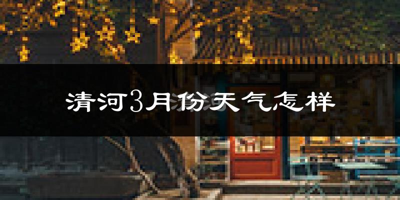 清河县3月份天气如何?冷吗?