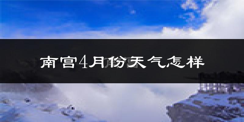 南宫市4月份天气如何?冷热情况分析
