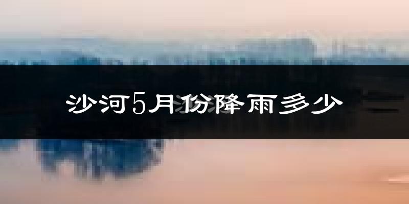 沙河5月份降雨多少?