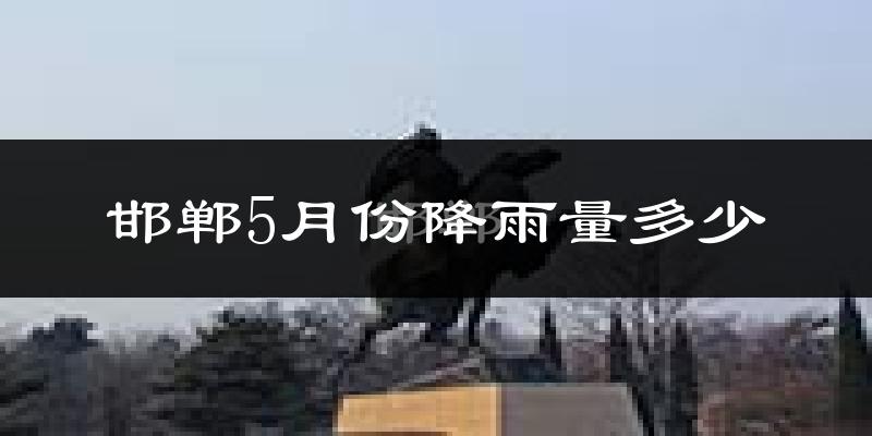 邯郸5月份降雨量多少?邯郸五月下雨多吗?