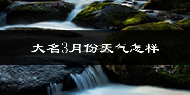 大名县3月份天气如何?冷吗?