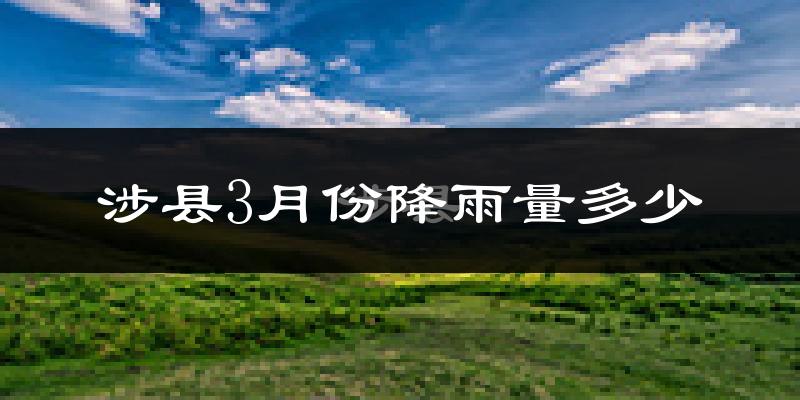 涉县3月份降雨量多少?涉县三月下雨多吗?