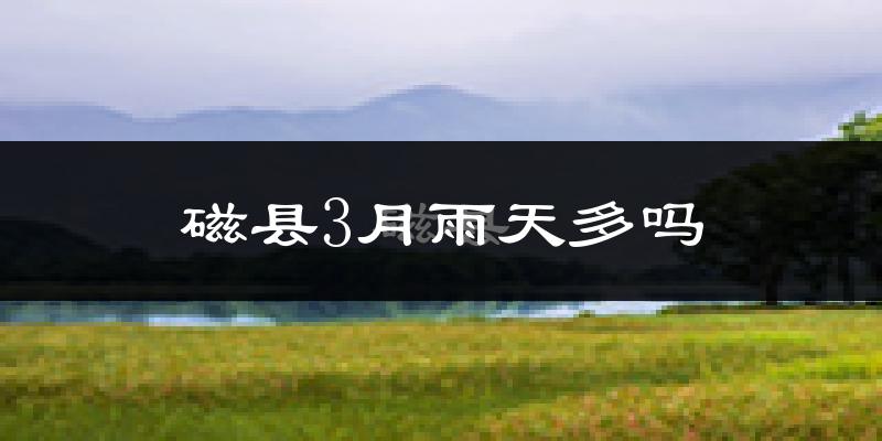 磁县3月雨天多吗?