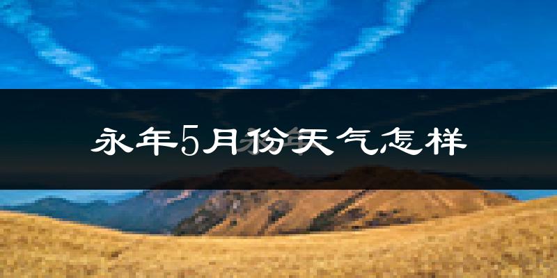 永年县5月份天气如何?很热吗?