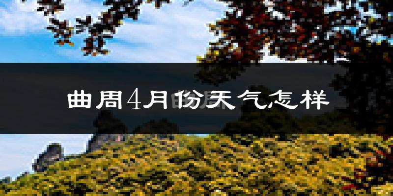 曲周县4月份天气如何?冷热情况怎么样?