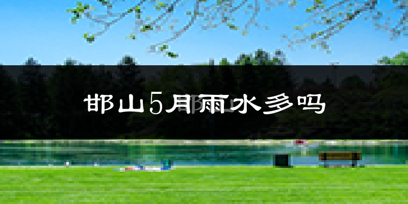邯山5月雨水多吗?
