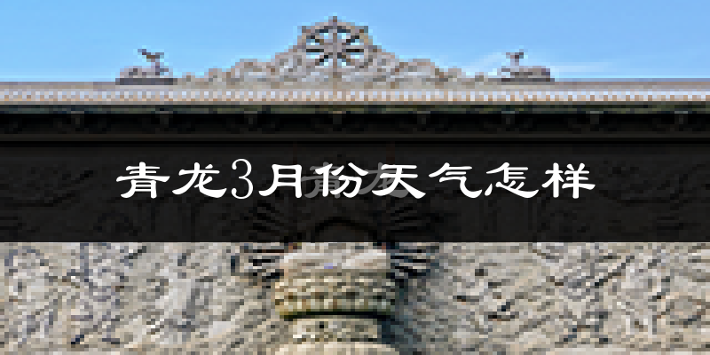 青龙满族自治县3月份天气如何?冷吗?