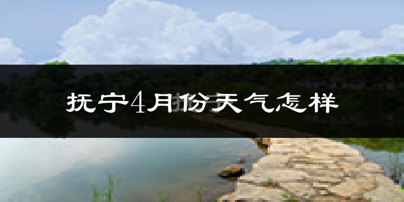 抚宁4月份天气怎样?抚宁四月冷不冷?