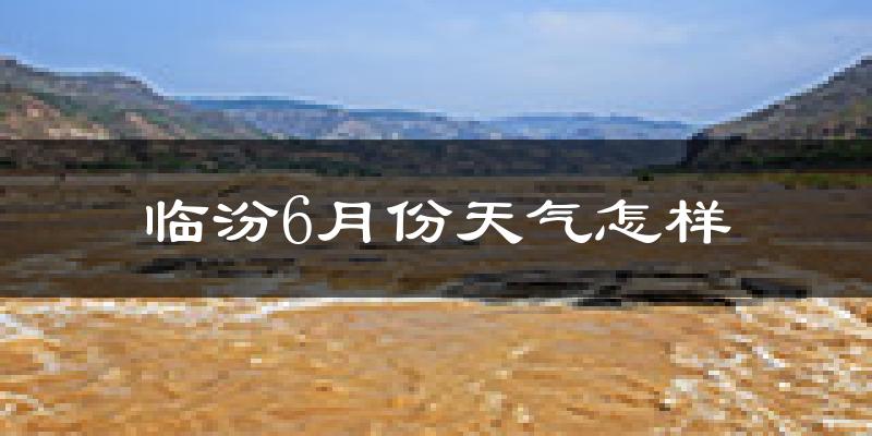 临汾6月份天气如何?很热吗?