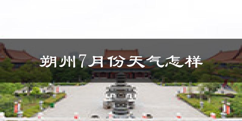 朔州市7月份天气如何?很热吗?
