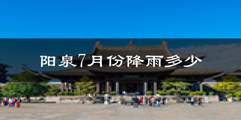 阳泉7月份降雨多少?