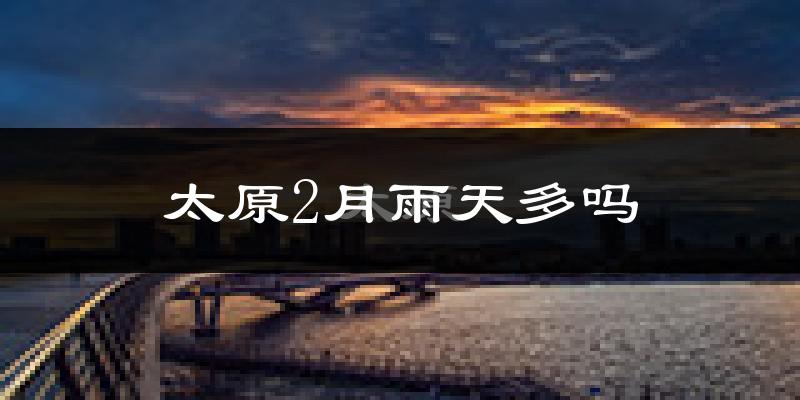 太原2月雨天多吗?