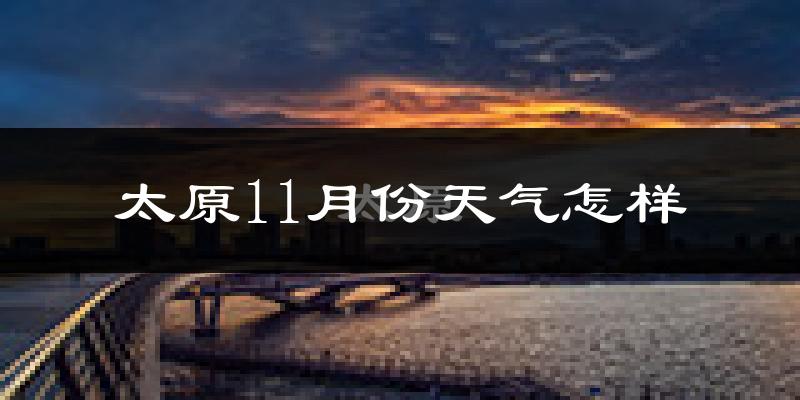 太原11月份天气怎样?太原十一月冷不冷?