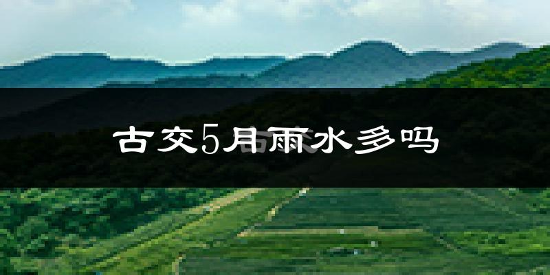 古交5月雨水多吗?