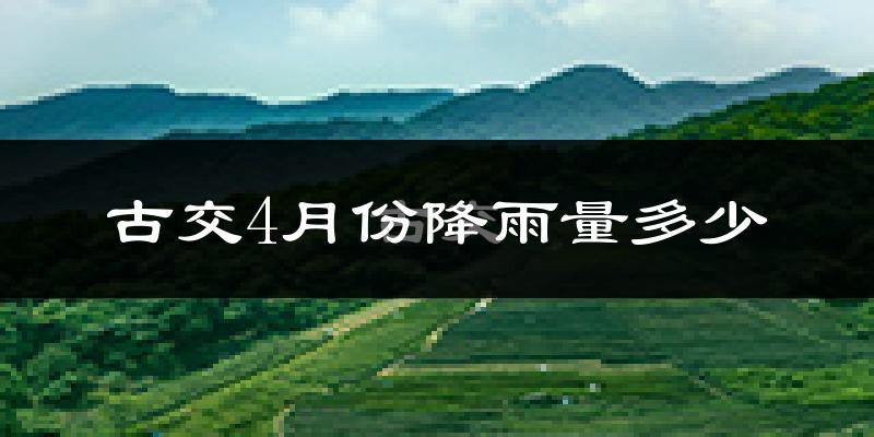 古交4月份降雨量多少?古交四月下雨多吗?