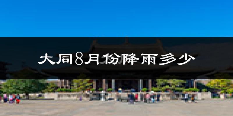 大同8月份降雨多少?