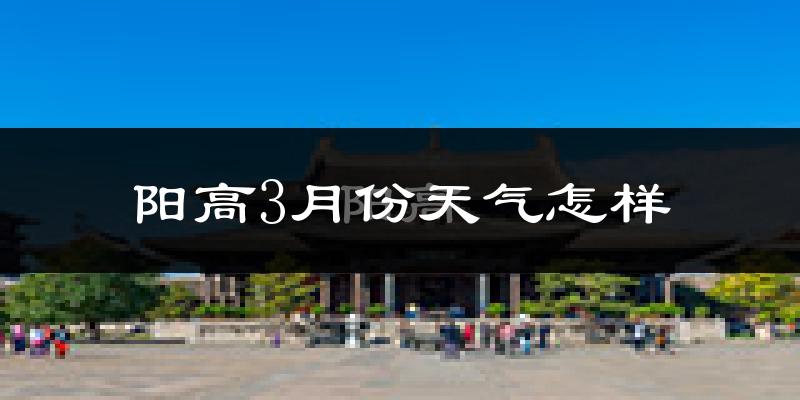 阳高县3月份天气如何?还冷吗?