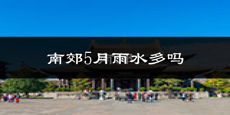 南郊5月雨水多吗?
