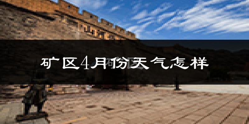 矿区4月份天气怎样?矿区四月冷不冷?