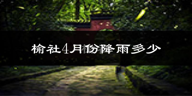 榆社4月份降雨多少?