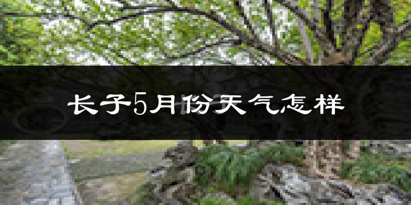 长子县5月份天气如何?很热吗?