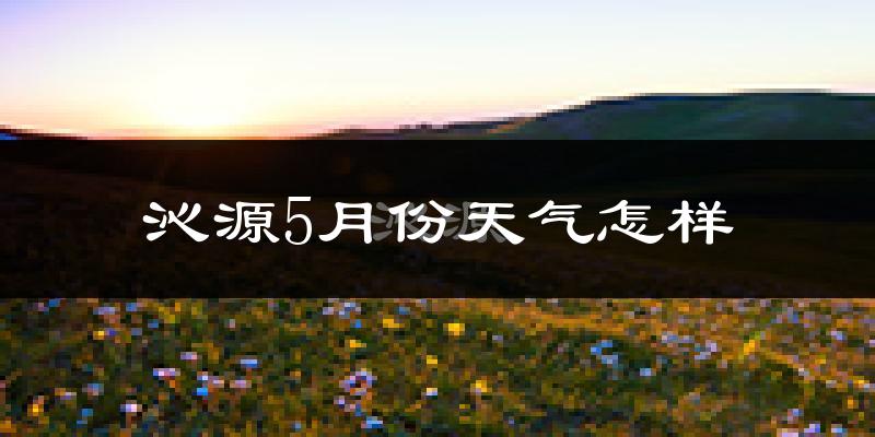 沁源县5月份天气如何?很热吗?