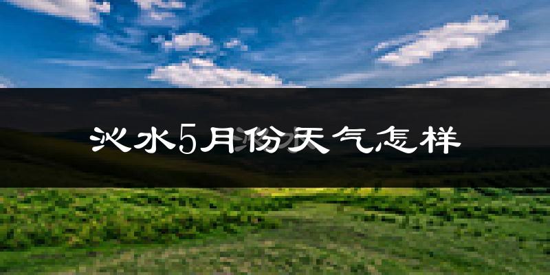 沁水县5月份天气如何?很热吗?