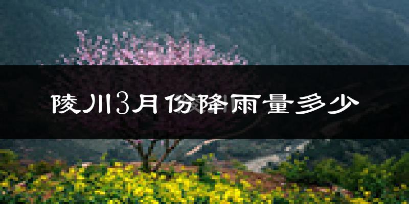 陵川3月份降雨量多少?陵川三月下雨多吗?