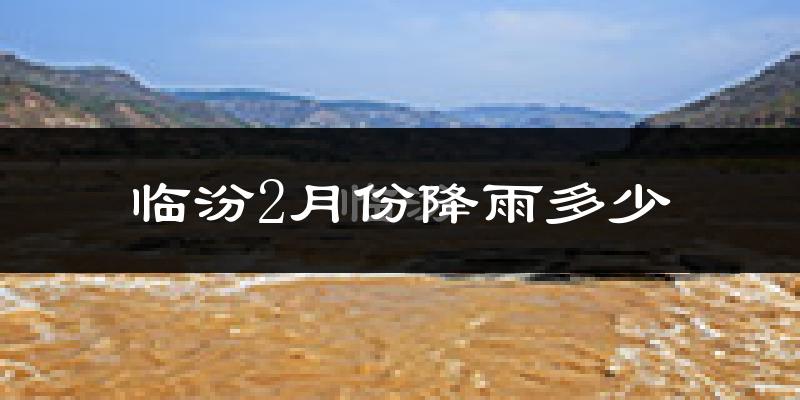 临汾2月份降雨多少?