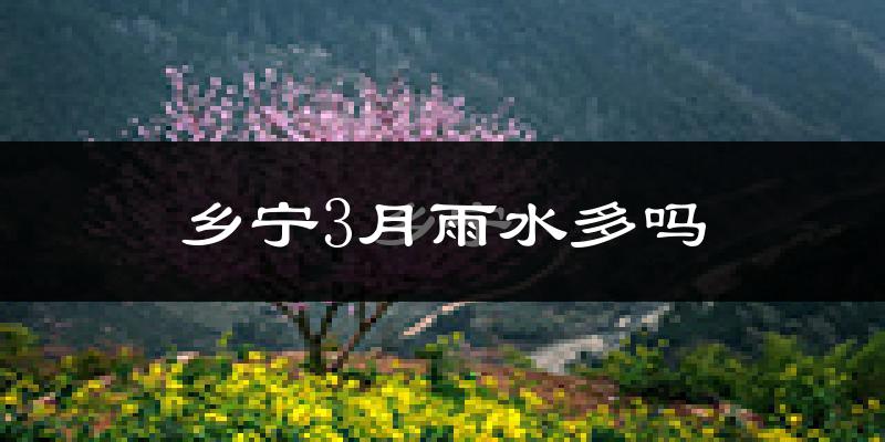乡宁3月雨水多吗?