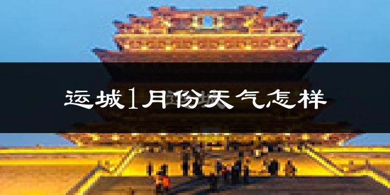 运城市1月份天气如何?很冷吗?