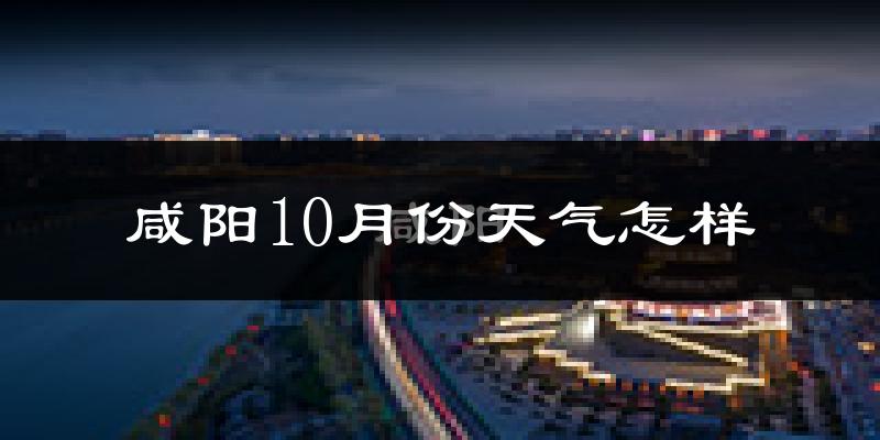 咸阳10月份天气怎样?咸阳十月冷不冷?