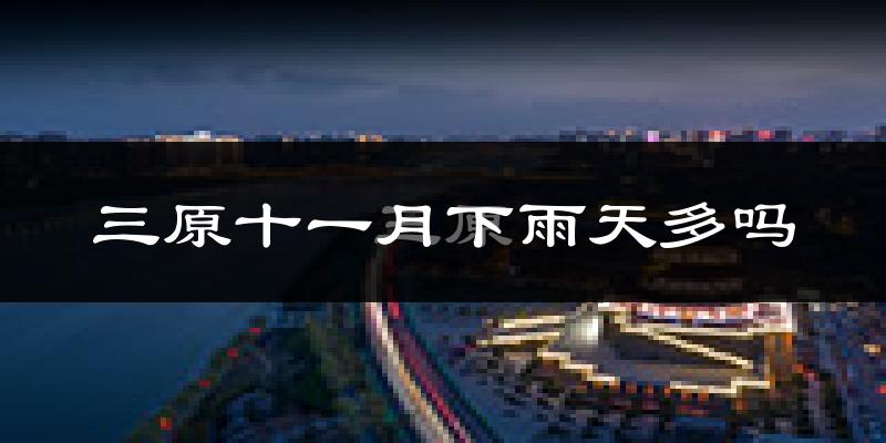 三原十一月下雨天多吗?三原11月份降雨量多少?
