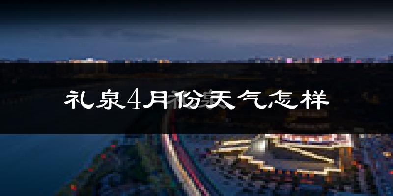 礼泉县4月份天气如何?冷热情况怎么样?