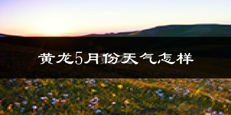 陕西黄龙县5月份天气如何?很热吗?