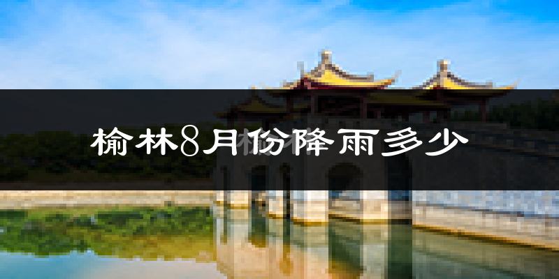 榆林8月份降雨多少?