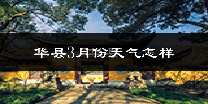 华县3月份天气如何?冷吗?过去两年天气数据分析