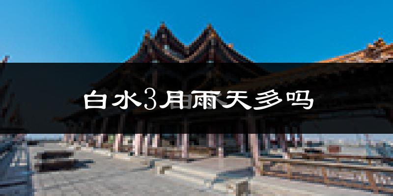 白水3月雨天多吗?