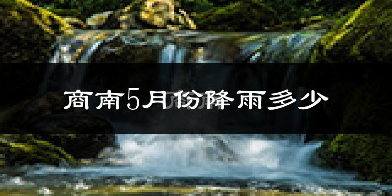 商南5月份降雨多少?