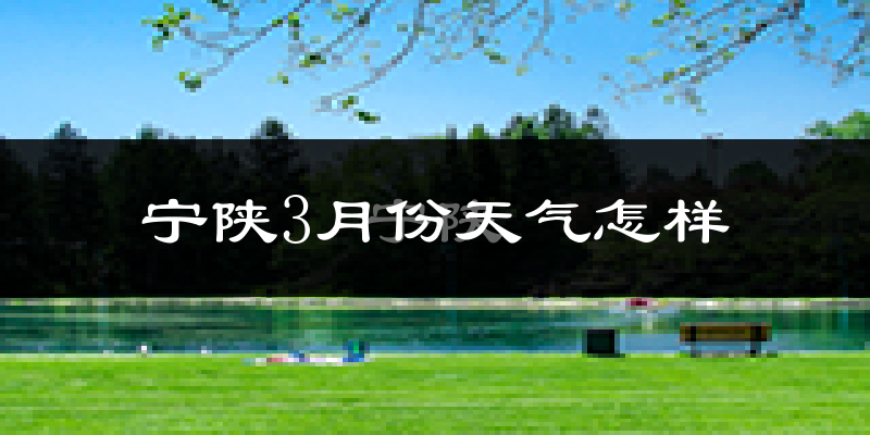 宁陕县3月份天气如何?冷热情况怎么样?