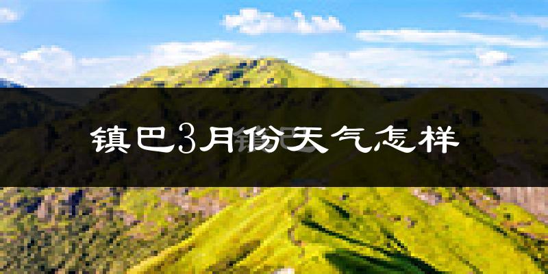 镇巴县3月份天气如何?冷吗?