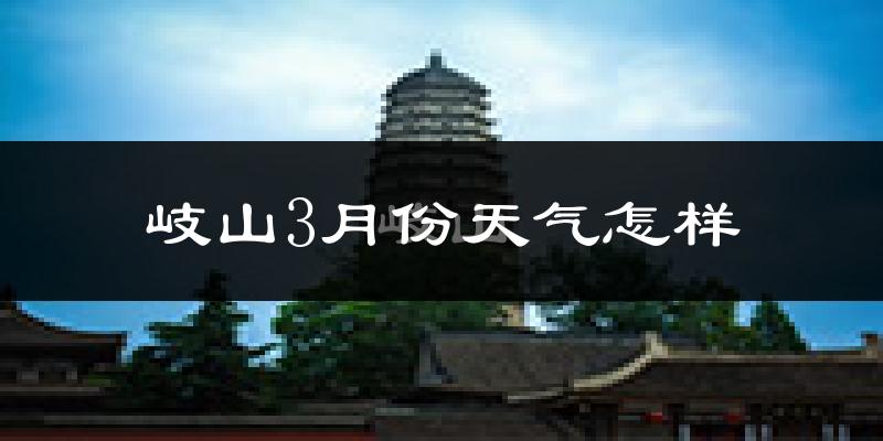 岐山县3月份天气如何?冷吗?过去两年天气数据分析