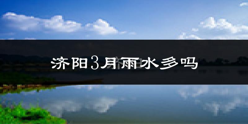 济阳3月雨水多吗?