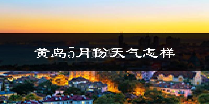 黄岛5月份天气怎样?黄岛五月冷吗?